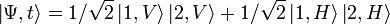  left|Psi,trightrang = 1/sqrt{2}left|1,Vrightrang left|2,Vrightrang + 1/sqrt{2}left|1,Hrightrang left|2,Hrightrang 