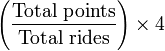 \left ( \frac{\hbox{Total points}}{\hbox{Total rides}} \right ) \times4