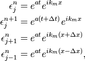 
\begin{align} \epsilon_j^n & = e^{at} e^{ik_m x} \\ \epsilon_j^{n+1} & = e^{a(t+\Delta t)} e^{ik_m x} \\ \epsilon_{j+1}^n & = e^{at} e^{ik_m (x+\Delta x)} \\ \epsilon_{j-1}^n & = e^{at} e^{ik_m (x-\Delta x)},
\end{align}
