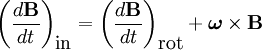 \left(\frac{d\mathbf{B}}{dt}\right)_{\mbox{in}} =   \left(\frac{d\mathbf{B}}{dt}\right)_{\mbox{rot}} +  \boldsymbol\omega \times \mathbf{B}