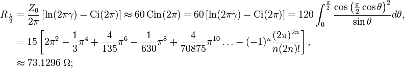 \begin{align}R_{\frac{\lambda}{2}}
&= \frac{Z_0}{2\pi}\left\approx 60\operatorname{Cin}(2\pi)= 60\left=120\int_{0}^{\frac{\pi}{2}}\frac{\cos\left(\frac{\pi}{2}\cos\theta\right)^2}{\sin\theta}d\theta,\\
&=15\left,\\
&\approx 73.1296 \ \Omega;
\end{align}\,\!