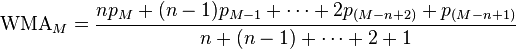 \text{WMA}_{M} = { n p_{M} + (n-1) p_{M-1} + \cdots + 2 p_{(M-n+2)} + p_{(M-n+1)} \over n + (n-1) + \cdots + 2 + 1}