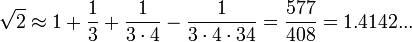 \sqrt {
2}
\aproks 1-+ \frac {
1}
{
3}
+ \frac {
1}
{
3 \cdot 4}
- \frac {
1}
{
3-\cdot4 \cdot 34}
= \frac {
577}
{
408}
= 1.4142 ...