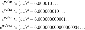 \begin{align}
e^{\pi \sqrt{19}} &\approx (5x)^3-6.000010\dots\\
e^{\pi \sqrt{43}} &\approx (5x)^3-6.000000010\dots\\
e^{\pi \sqrt{67}} &\approx (5x)^3-6.000000000061\dots\\
e^{\pi \sqrt{163}} &\approx (5x)^3-6.000000000000000034\dots
\end{align}
