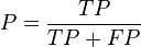 
P = \frac {TP } {TP + FP }
