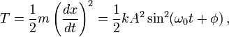 T = \frac{1}{2} m \left(\frac{dx}{dt}\right)^2 = \frac{1}{2} k A^2 \sin^2(\omega_0 t + \phi) \, ,