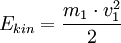 E_{kin} = \frac{m_1 \cdot v_1^2}{2}