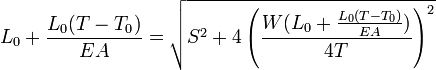 L_ {
0}
+ {
\frac {
{
L_ {
0}
(T-T_ {
0}
)
}
}
{
{
EA}
}
}
= {
\sqrt {
S^ {
2}
+4\left ({
\frac {
{
W (L_ {
0}
+ {
\frac {
{
L_ {
0}
(T-T_ {
0}
)
}
}
{
{
EA}
}
}
)
}
}
{
{
4T}
}
}
\right)^ {
2}
}
}