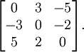 \begin{bmatrix}
0 & 3 & -5 \\
-3 & 0 & -2 \\
5 & 2 & 0\end{bmatrix}.