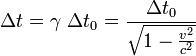  \Delta t = \gamma \ \Delta t_0 = \frac{\Delta t_0}{ \sqrt{1-\frac{v^2}{c^2}}} \,