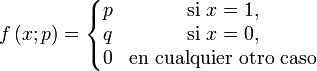  f\left(x;p\right) = \left\{\begin{matrix} p & \mbox {si }x=1, \\
q & \mbox {si }x=0, \\
0 & \mbox {en cualquier otro caso}\end{matrix}\right.