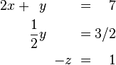 \begin{alignat}{7}2x &&\; + && y \;&& &&\; \;&& = \;&& 7 &  \\&& && \frac{1}{2}y \;&&  &&\; \;&& = \;&& 3/2 & \\&& && && &&\; -z \;&&\; = \;&& 1 &\end{alignat}