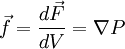 vec{f} = frac{dvec{F}}{dV} = nabla P 