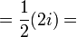  = \frac{1}{2} (2i) = \! 