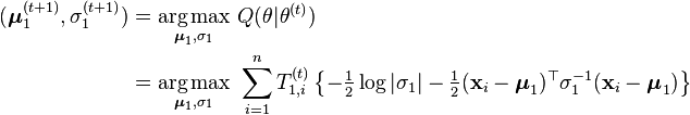 \begin{align}(\boldsymbol{\mu}_1^{(t+1)},\sigma_1^{(t+1)})    &= \underset{\boldsymbol{\mu}_1,\sigma_1} {\operatorname{arg\,max}}\  Q(\theta | \theta^{(t)} ) \\    &= \underset{\boldsymbol{\mu}_1,\sigma_1} {\operatorname{arg\,max}}\  \sum_{i=1}^n T_{1,i}^{(t)} \left\{ -\tfrac{1}{2} \log |\sigma_1| -\tfrac{1}{2}(\mathbf{x}_i-\boldsymbol{\mu}_1)^\top\sigma_1^{-1} (\mathbf{x}_i-\boldsymbol{\mu}_1) \right\}    \end{align}