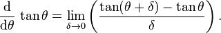 
 \frac{\operatorname{d}}{\operatorname{d}\!\theta}\,\tan\theta
 = \lim_{\delta \to 0} \left( \frac{\tan(\theta+\delta)-\tan\theta}{\delta} \right) .
