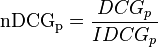  \mathrm{nDCG_{p}} = \frac{DCG_{p}}{IDCG_{p}} 