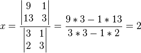x = \frac { \begin{vmatrix} 9 & 1 \\ 13 & 3 \end{vmatrix} } { \begin{vmatrix} 3 & 1 \\ 2 & 3 \end{vmatrix} } = { 9*3 - 1*13 \over 3*3 - 1*2} = 2 