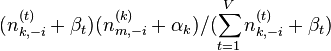 (n^{(t)}_{k,-i}+\beta_t)(n_{m,-i}^{(k)}+\alpha_k)/(\sum_{t=1}^{V}n_{k,-i}^{(t)}+\beta_t)