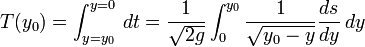 
T(y_0) = \int_{y=y_0}^{y=0} \, dt = \frac{1}{\sqrt{2g}} \int_0^{y_0} \frac{1}{\sqrt{y_0-y}} \frac{ds}{dy} \, dy
