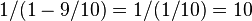 1/(1-9/10) = 1/(1/10) = 10