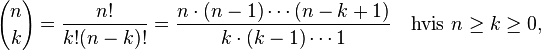 
  {n \choose k} = \frac{n!}{k!(n-k)!} = \frac{n \cdot (n-1) \cdots (n-k+1)}
  {k \cdot (k-1) \cdots 1} \quad \mbox{hvis}\ n\geq k\geq 0,