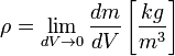  \rho = \lim_{dV \to 0} \frac{dm}{dV} \left[\frac{kg}{m^3}\right] 