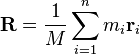 \mathbf{R} = \frac{1}{M} \sum_{i=1}^n m_i \mathbf{r}_i