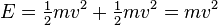 E = \tfrac{1}{2}mv^2 + \tfrac{1}{2}mv^2 = mv^2