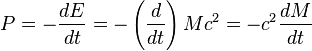 P = - \frac{dE}{dt} = - \left( \frac{d}{dt} \right) M c^2 = -c^2 \frac{dM}{dt} \;