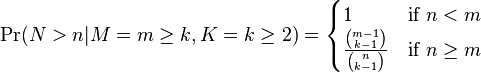  \Pr(N>n|M=m\ge k,K=k\ge 2) = \begin{cases} 1 &\text{if } n < m \\ \frac {\binom{m - 1}{k - 1}}{\binom n {k - 1}} &\text{if } n \ge m \end{cases}
