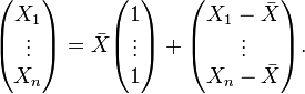 \begin{pmatrix} X_1\\ \vdots \\ X_n \end{pmatrix} = \bar X \begin{pmatrix} 1 \\ \vdots \\ 1 \end{pmatrix} + \begin{pmatrix} X_1-\bar{X} \\ \vdots \\ X_n-\bar{X} \end{pmatrix}.