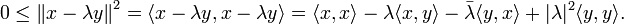  0 leq left| x-lambda y right|^2
= langle x-lambda y,x-lambda y rangle = langle x,x rangle - lambda langle x,y rangle - bar{lambda} langle y,x rangle + |lambda|^2 langle y,yrangle. 