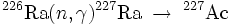{}^{226}\hbox{Ra}(n,\gamma){}^{227}\hbox{Ra} \;\to\; {}^{227}\hbox{Ac}