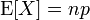 
    \operatorname{E}[X] = np
  