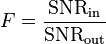F = \frac {
\matrm {
SNR}
_\matrm {
en}
}
{
\matrm {
SNR}
_\matrm {
eksteren}
}