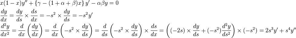 \begin{align} & x(1-x)y''+\left\{ \gamma -(1+\alpha +\beta )x \right\}y'-\alpha \beta y=0 \\ & \frac{dy}{dx}=\frac{dy}{ds}\times \frac{ds}{dx}=-s^2\times \frac{dy}{ds}=-s^2y' \\ & \frac{d^{2}y}{dx^{2}}=\frac{d}{dx}\left( \frac{dy}{dx} \right)=\frac{d}{dx}\left( -s^2 \times \frac{dy}{ds} \right)=\frac{d}{ds}\left( -s^2 \times \frac{dy}{ds} \right)\times \frac{ds}{dx} = \left( (-2s)\times \frac{dy}{ds}+(-s^{2})\frac{d^{2}y}{ds^{2}} \right) \times (-s^{2})=2s^{3}y'+s^{4}y''
\end{align}