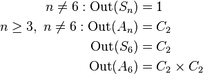 
\begin{align}
n\neq 6: \mathrm{Out}(S_n) & = 1 \\
n\geq 3,\ n\neq 6: \mathrm{Out}(A_n) & = C_2 \\
\mathrm{Out}(S_6) & = C_2 \\
\mathrm{Out}(A_6) & = C_2 \times C_2
\end{align}
