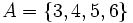  A = \{3, 4, 5, 6 \} \, 