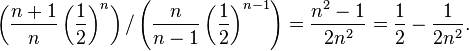 \left ({
\frac {
n+1}
{
n}
}
\left ({
\frac {
1}
{
2}
}
\right)^ {
n}
\right)/\left ({
\frac {
n}
{
n}
}
\left ({
\frac {
1}
{
2}
}
\right)^ {
{
n}
}
\right) = {
\frac {
n^ {
2}
- 1}
{
2n^ {
2}
}
}
= {
\frac {
1}
{
2}
}
- {
\frac {
1}
{
2n^ {
2}
}
}
.