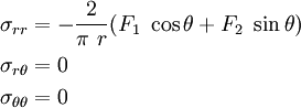  \begin{align} \sigma_{rr} & = -\frac{2}{\pi~r} (F_1~\cos\theta + F_2~\sin\theta) \\ \sigma_{r\theta} & = 0 \\ \sigma_{\theta\theta} & = 0 \end{align}
