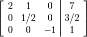 \left[ \begin{array}{ccc|c}2 & 1 & 0 & 7 \\0 & 1/2 & 0 & 3/2 \\0 & 0 & -1 & 1\end{array} \right] 