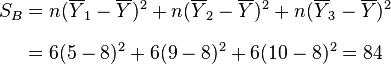 
\begin{align}
S_B & = n(\overline{Y}_1-\overline{Y})^2 + n(\overline{Y}_2-\overline{Y})^2 + n(\overline{Y}_3-\overline{Y})^2 \\[8pt]
& = 6(5-8)^2 + 6(9-8)^2 + 6(10-8)^2 = 84
\end{align}
