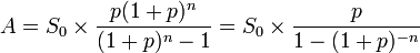 A = S_0 \times { { p (1 + p)^n } \over { (1 + p)^n - 1 } } = S_0 \times { p \over { 1 - (1 + p)^{-n} } }