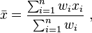 
\bar{x} = \frac{ \sum_{i=1}^n w_i x_i}{\sum_{i=1}^n w_i} \ ,
