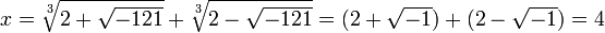 x=\sqrt[3]{2+\sqrt{-121}} + \sqrt[3]{2-\sqrt{-121}} = (2 + \sqrt{-1}) + (2 - \sqrt{-1}) = 4