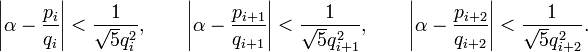 \left|\alpha - {p_i\over q_i}\right| < {1\over \sqrt5 q_i^2}, \qquad
\left|\alpha - {p_{i+1}\over q_{i+1}}\right| < {1\over \sqrt5 q_{i+1}^2}, \qquad
\left|\alpha - {p_{i+2}\over q_{i+2}}\right| < {1\over \sqrt5 q_{i+2}^2}.
