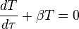 
\frac{dT}{d \tau} + \beta T = 0
