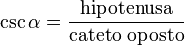  \csc \alpha = \frac { \mbox{hipotenusa}} { \mbox{cateto oposto}}