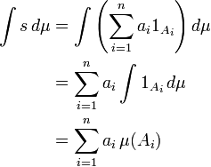 \begin{align}
 \int s \, d\mu &{}= \int\left(\sum_{i=1}^{n} a_i 1_{A_i}\right) d\mu \\
  &{}= \sum_{i=1}^{n} a_i\int 1_{A_i} \, d\mu \\
  &{}= \sum_{i=1}^{n} a_i \, \mu(A_i)
\end{align}